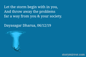 Let the storm begin with in you,
And throw away the problems
far a way from you & your society.

Dayasagar Dharua, 06/12/19
