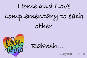 Home and Love complementary to each other.

...Rakesh...