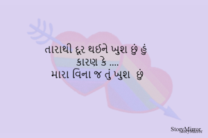 તારાથી દૂર થઈને ખુશ છું હું 
કારણ કે ....
મારા વિના જ તું ખુશ  છું