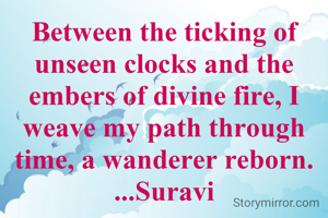 Between the ticking of unseen clocks and the embers of divine fire, I weave my path through time, a wanderer reborn.
...Suravi