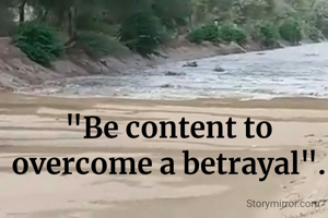 "Be content to overcome a betrayal".