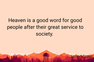 Heaven is a good word for good people after their great service to society. 