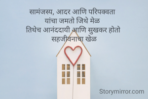 सामंजस्य, आदर आणि परिपक्वता 
यांचा जमतो जिथे मेळ 
तिथेच आनंददायी आणि सुखकर होतो
 सहजीवनाचा खेळ