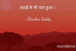 लड़ाई से भी प्यार हुआ ।

- Dinakar Reddy 