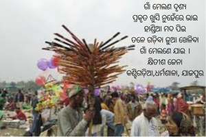 ଗାଁ ମେଲଣ ଦୃଶ୍ୟ
ପ୍ରକୃତ ଖୁସି ନୁହେଁରେ ଭାଇ
ହାଣ୍ଡିଆ ମଦ ପିଇ
ତଳେ ଗଡ଼ିବା ଜୁଆ ଖେଳିବା
ଗାଁ ମେଲଣେ ଯାଇ ।
କ୍ଷିତୀଶ ଜେନା
କଣ୍ଟିଗଡ଼ିଆ,ଧର୍ମଶାଳା, ଯାଜପୁର
