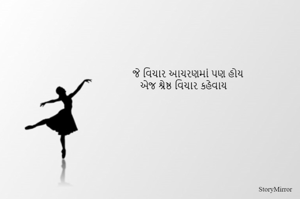 જે વિચાર આચરણમાં પણ હોય
એજ શ્રેષ્ઠ વિચાર કહેવાય 