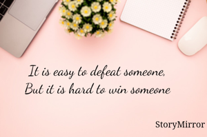 It is easy to defeat someone,
But it is hard to win someone