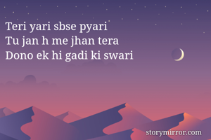 Teri yari sbse pyari
Tu jan h me jhan tera
Dono ek hi gadi ki swari