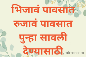 भिजावं पावसात
रुजावं पावसात
पुन्हा सावली देण्यासाठी
उगावं पावसात

-पद्माकर भावे