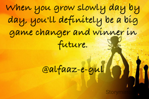 When you grow slowly day by day, you'll definitely be a big game changer and winner in future.

@alfaaz-e-gul