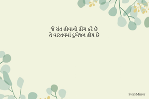 જે સંત હોવાનો ઢોંગ કરે છે 
તે વાસ્તવમાં દુએજન હોય છે