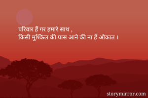 परिवार हैं गर हमारे साथ ,
किसी मुश्किल की पास आने की ना हैं औकात ।