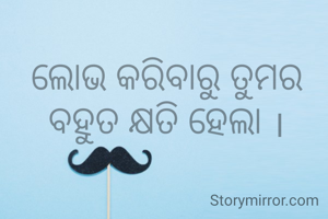 ଲୋଭ କରିବାରୁ ତୁମର ବହୁତ କ୍ଷତି ହେଲା ।
