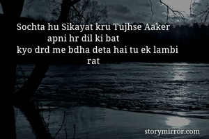 Sochta hu Sikayat kru Tujhse Aaker
             apni hr dil ki bat
kyo drd me bdha deta hai tu ek lambi
                              rat