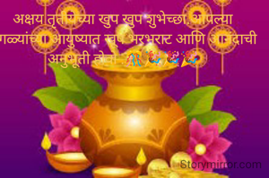अक्षय तृतीयेच्या खुप खुप शुभेच्छा.आपल्या सगळ्यांच्या आयुष्यात खूप भरभराट आणि आनंदाची अनुभूती होवो .🎊🎉🎉🎉