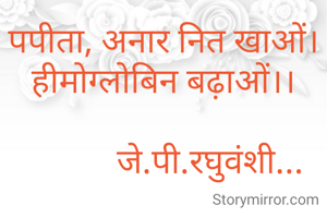 पपीता, अनार नित खाओं।
हीमोग्लोबिन बढ़ाओं।।

           जे.पी.रघुवंशी...
