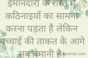 ईमानदारी के रास्ते में कठिनाइयों का सामना करना पड़ता है लेकिन सच्चाई की ताकत के आगे सब बेमानी है।