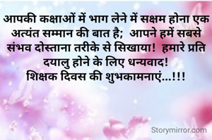 आपकी कक्षाओं में भाग लेने में सक्षम होना एक अत्यंत सम्मान की बात है;  आपने हमें सबसे संभव दोस्ताना तरीके से सिखाया!  हमारे प्रति दयालु होने के लिए धन्यवाद!
शिक्षक दिवस की शुभकामनाएं...!!!
