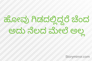ಹೋವು ಗಿಡದಲ್ಲಿದ್ದರೆ ಚೆಂದ ಅದು ನೆಲದ ಮೇಲೆ ಅಲ್ಲ