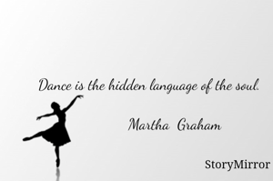Dance is the hidden language of the soul.
        
             Martha  Graham

     