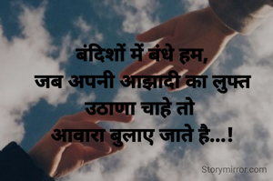 बंदिशों में बंधे हम,
जब अपनी आझादी का लुफ्त उठाणा चाहे तो 
आवारा बुलाए जाते है...!