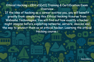 Ethical Hacking - CEH v11(v11) Training & Certification Exam Overview
If the idea of hacking as a career excites you, you will benefit greatly from completing this Ethical hacking Vcourse from Webasha Technologies. 