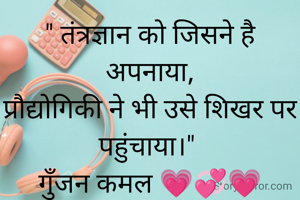 " तंत्रज्ञान को जिसने है अपनाया,
प्रौद्योगिकी ने भी उसे शिखर पर पहुंचाया।" 
गुॅंजन कमल 💗💞💗