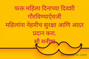 फक्त महिला दिनाच्या दिवशी गौरविण्याऐवजी
महिलांना नेहमीच सुरक्षा आणि आदर प्रदान करा.
सौ मनीषा