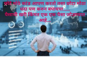 छोटे मोठे कांड आपण करतो तसा छोटा मोठा धंदा पण करुन बघायचा.....
पैसाची खरी किंमत एक एक पैसा जोडण्यात आहे...