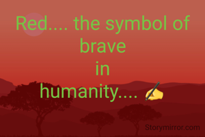 Red.... the symbol of
brave
in
humanity.... ✍️