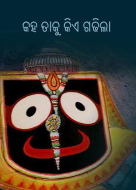 କହ ତାକୁ କିଏ ଗଢିଲା