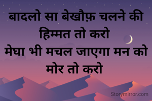बादलो सा बेखौफ़ चलने की हिम्मत तो करो 
मेघा भी मचल जाएगा मन को मोर तो करो 