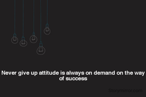 Never give up attitude is always on demand on the way of success