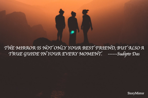 THE MIRROR IS NOT ONLY YOUR BEST FRIEND, BUT ALSO A TRUE GUIDE IN YOUR EVERY MOMENT.     ------Sudipto Das