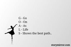 G - Go 
O - On 
A - As 
L - Life 
S - Shows the best path..