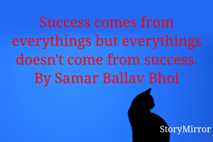 Success comes from everythings but everythings doesn't come from success.
By Samar Ballav Bhoi