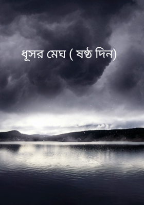 ধূসর মেঘ ( ষষ্ঠ দিন)