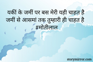 यकीं के जमीं पर बस मेरी यही चाहत है 
जमीं से आसमां तक तुम्हारी ही चाहत है 
#मोतीलाल
