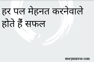 हर पल मेहनत करनेवाले होते हैंं सफल