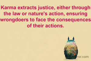 Karma extracts justice, either through the law or nature's action, ensuring wrongdoers to face the consequences of their actions.
