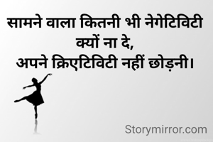 सामने वाला कितनी भी नेगेटिविटी क्यों ना दे,
अपने क्रिएटिविटी नहीं छोड़नी।
