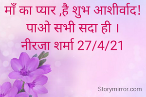 माँ का प्यार ,है शुभ आशीर्वाद!
पाओ सभी सदा ही ।
नीरजा शर्मा 27/4/21