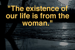 "The existence of our life is from the woman."