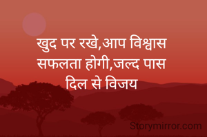 खुद पर रखे,आप विश्वास
सफलता होगी,जल्द पास
दिल से विजय