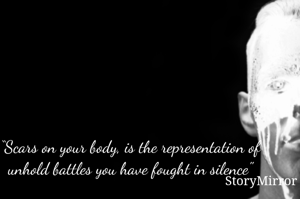 “Scars on your body, is the representation of unhold battles you have fought in silence"