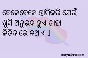 ବେଳେବେଳେ ହାରିକରି ଯେଉଁ ଖୁସି ଅନୁଭବ ହୁଏ ତାହା ଜିତିବାରେ ନଥାଏ l
