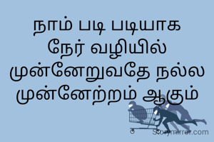 நாம் படி படியாக நேர் வழியில் முன்னேறுவதே நல்ல முன்னேற்றம் ஆகும்