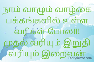 நாம் வாழும் வாழ்கை பக்கங்களில் உள்ள வரிகள் போல!!!
முதல் வரியும் இறுதி வரியும் இறைவன் எழுத...
பல வரி பெற்றோர் எழுத...
சில வரி மற்றோர் எழுத...
மீத வரிகள் நமக்கானதாக இருக்க வேண்டும்...
தவறோ சரியோ...
நமக்கான நம் தேடல் நம்மால் இரூக்க வேண்டும்...

