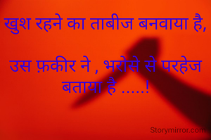 खुश रहने का ताबीज बनवाया है,

उस फ़कीर ने , भरोसे से परहेज बताया है .....!