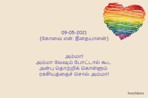 
09-05-2021
(கோவை என். தீனதயாளன்)
அம்மா!
அம்மா வேஷம் போட்டால் கூட 
அன்பு தொற்றிக் கொள்ளும் 
ரகசியத்தைச் சொல் அம்மா!
